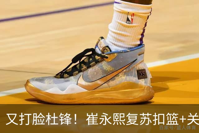 又打脸杜锋！崔永熙复苏扣篮+关键三分 王少杰也该进国家队？