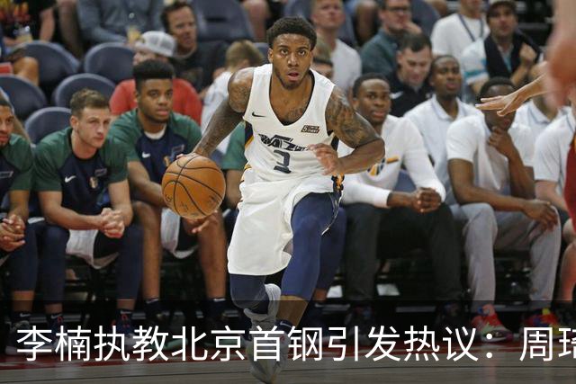 李楠执教北京首钢引发热议：周琦赵睿曾联手失误让他从国家队下课