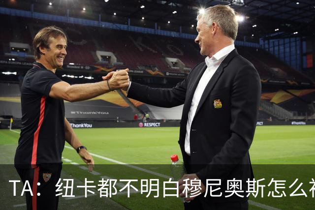 TA：纽卡都不明白穆尼奥斯怎么被截胡的；托纳利理想卖价约1亿镑